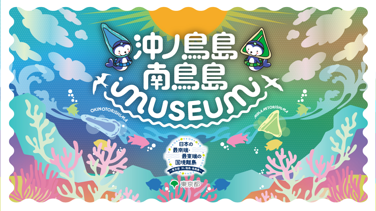 知る！学ぶ！体験する！沖ノ鳥島・南鳥島　MUSEUM